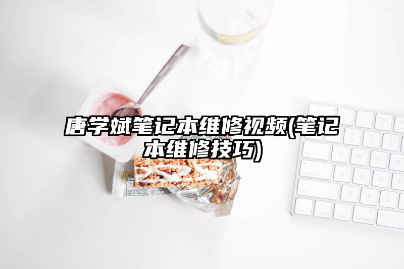 唐学斌笔记本维修视频(笔记本维修技巧)