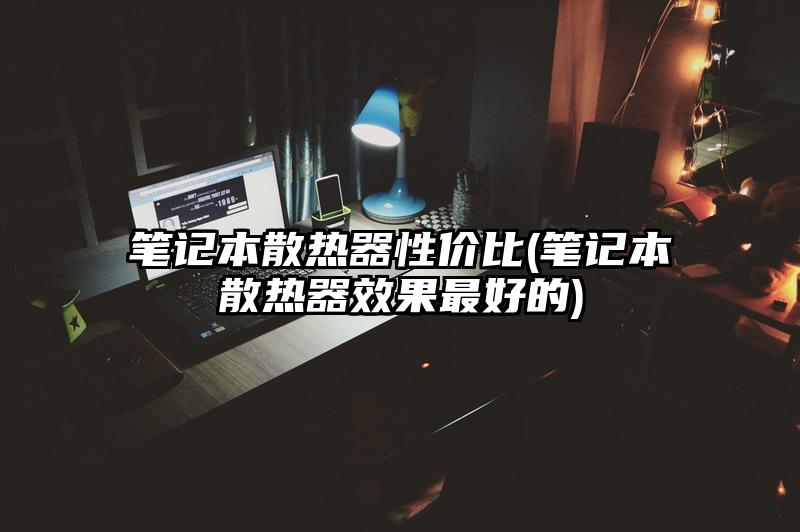 笔记本散热器性价比(笔记本散热器效果最好的)