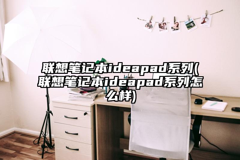 联想笔记本ideapad系列(联想笔记本ideapad系列怎么样)