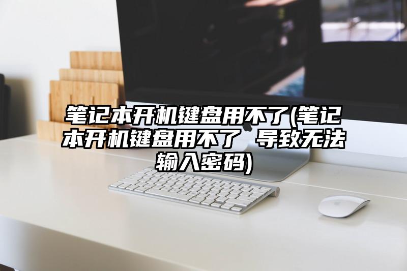 笔记本开机键盘用不了(笔记本开机键盘用不了 导致无法输入密码)