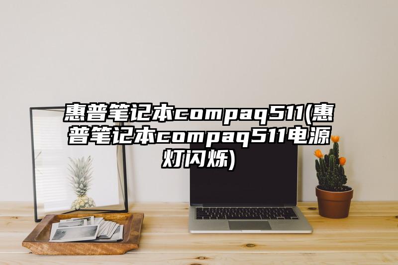 惠普笔记本compaq511(惠普笔记本compaq511电源灯闪烁)