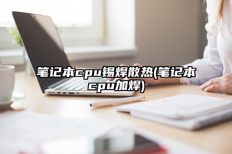 笔记本cpu锡焊散热(笔记本cpu加焊)