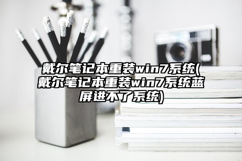 戴尔笔记本重装win7系统(戴尔笔记本重装win7系统蓝屏进不了系统)