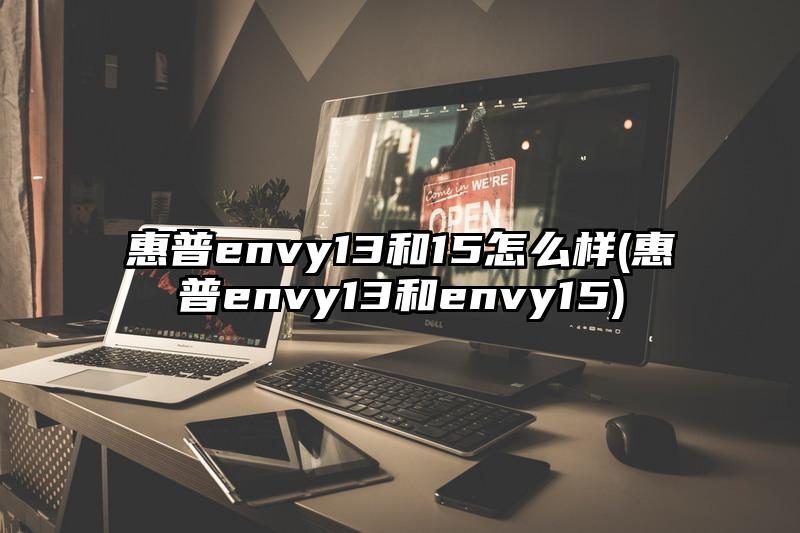 惠普envy13和15怎么样(惠普envy13和envy15)