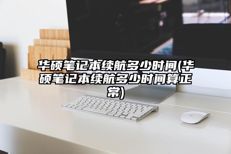 华硕笔记本续航多少时间(华硕笔记本续航多少时间算正常)