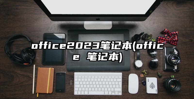 office2023笔记本(office 笔记本)