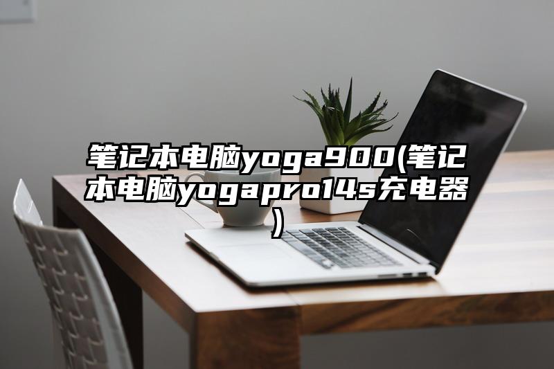 笔记本电脑yoga900(笔记本电脑yogapro14s充电器)
