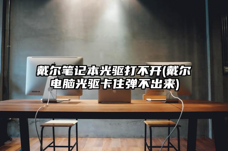 戴尔笔记本光驱打不开(戴尔电脑光驱卡住弹不出来)