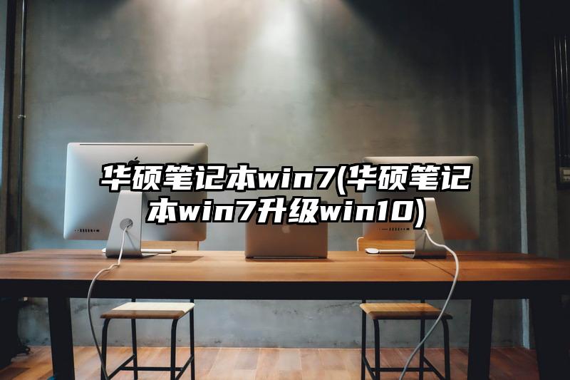 华硕笔记本win7(华硕笔记本win7升级win10)