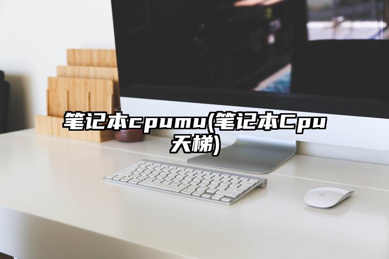 笔记本cpumu(笔记本Cpu天梯)