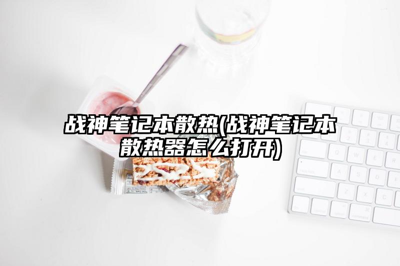 战神笔记本散热(战神笔记本散热器怎么打开)