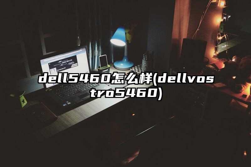 dell5460怎么样(dellvostro5460)