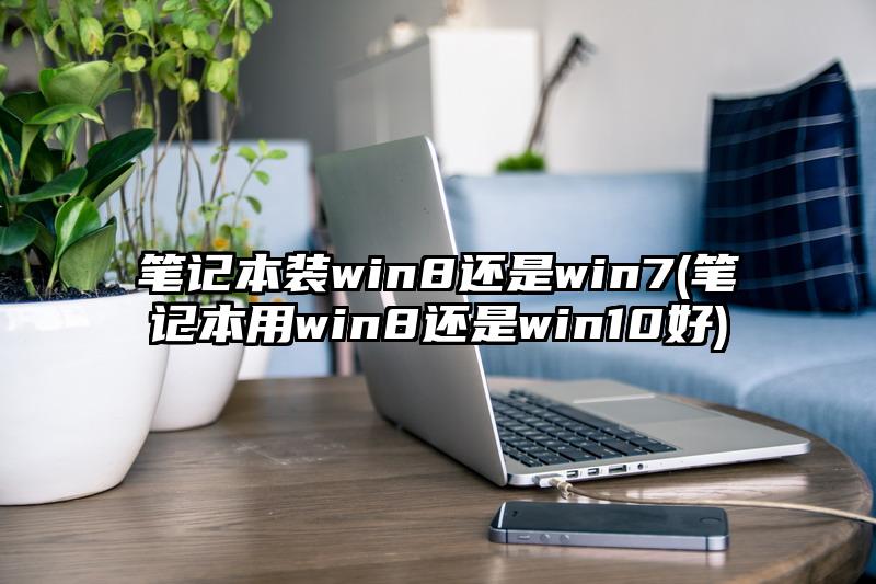 笔记本装win8还是win7(笔记本用win8还是win10好)