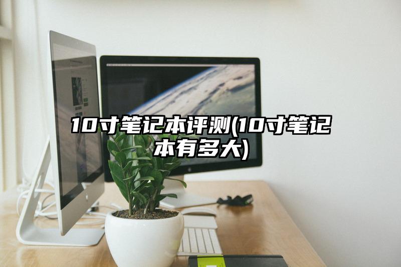 10寸笔记本评测(10寸笔记本有多大)