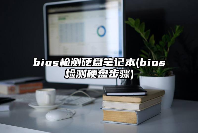 bios检测硬盘笔记本(bios检测硬盘步骤)
