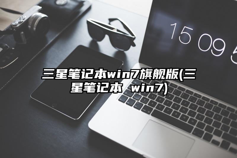 三星笔记本win7旗舰版(三星笔记本 win7)