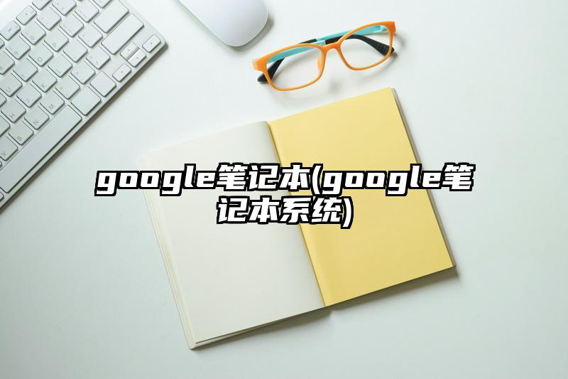 google笔记本(google笔记本系统)