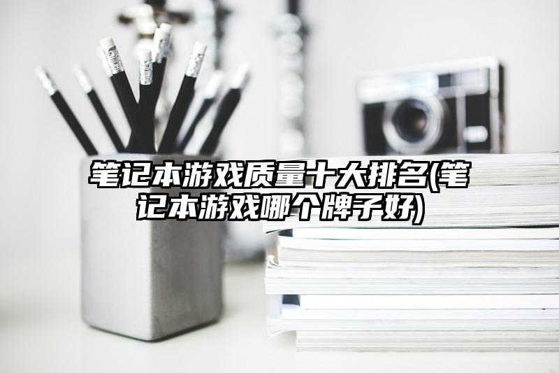 笔记本游戏质量十大排名(笔记本游戏哪个牌子好)