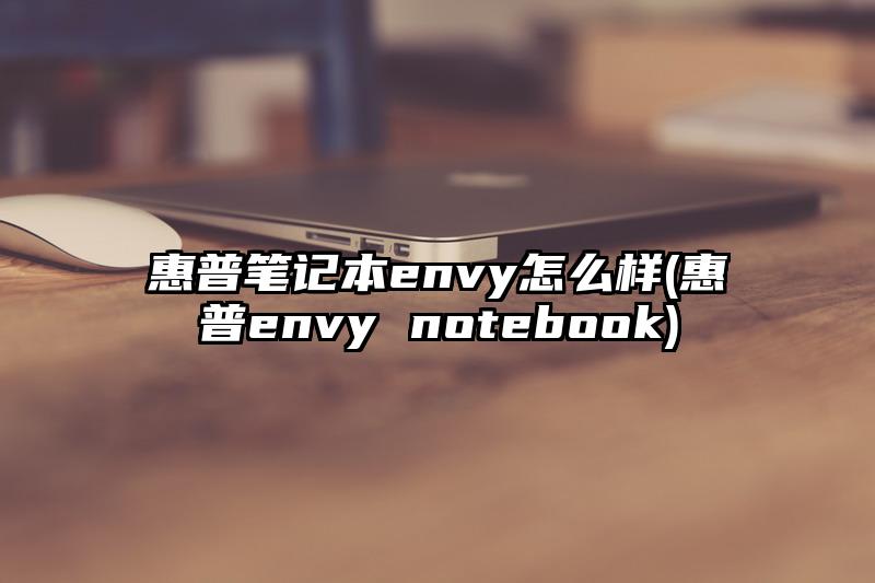 惠普笔记本envy怎么样(惠普envy notebook)