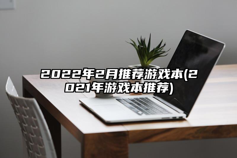 2022年2月推荐游戏本(2021年游戏本推荐)