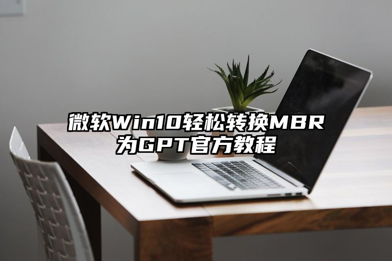 微软Win10轻松转换MBR为GPT官方教程