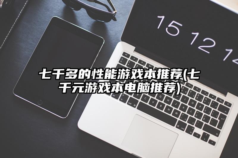 七千多的性能游戏本推荐(七千元游戏本电脑推荐)