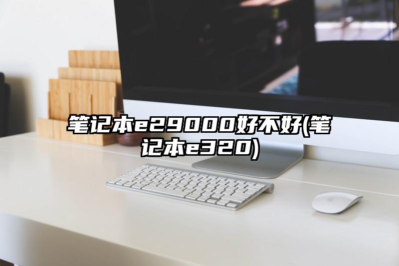 笔记本e29000好不好(笔记本e320)