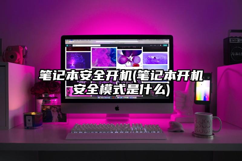 笔记本安全开机(笔记本开机安全模式是什么)