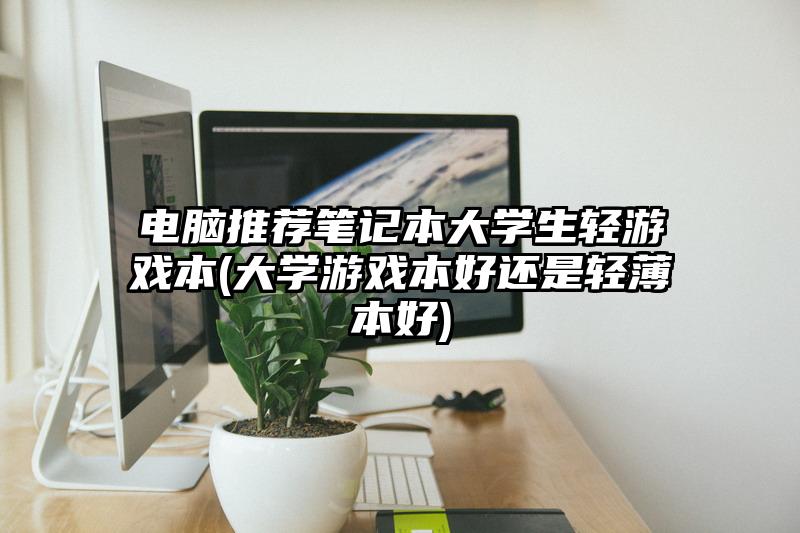 电脑推荐笔记本大学生轻游戏本(大学游戏本好还是轻薄本好)