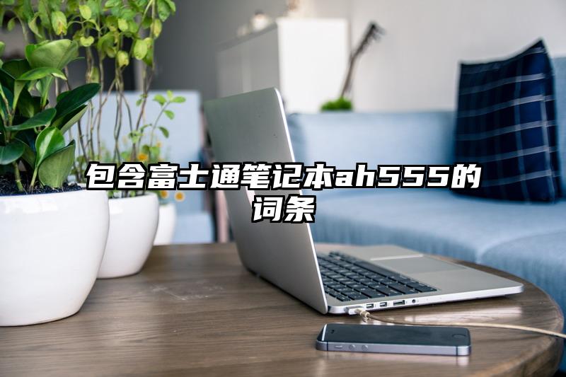 包含富士通笔记本ah555的词条