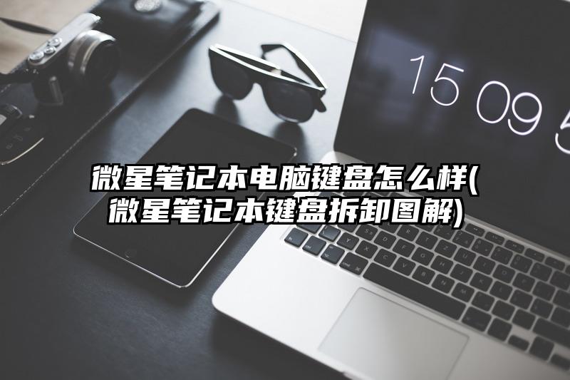 微星笔记本电脑键盘怎么样(微星笔记本键盘拆卸图解)