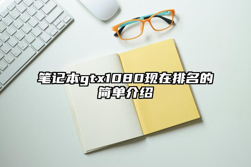 笔记本gtx1080现在排名的简单介绍