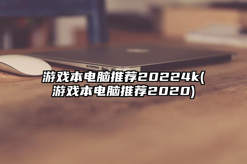 游戏本电脑推荐20224k(游戏本电脑推荐2020)