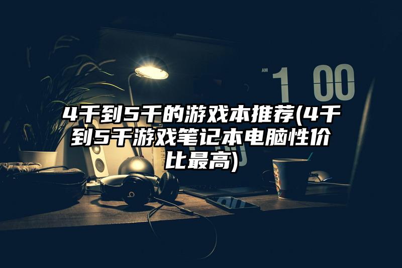 4千到5千的游戏本推荐(4千到5千游戏笔记本电脑性价比最高)