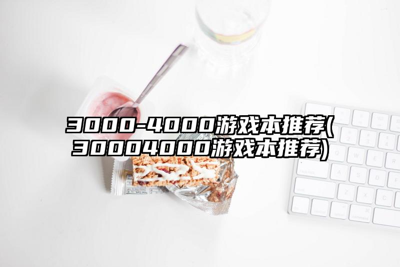 3000-4000游戏本推荐(30004000游戏本推荐)