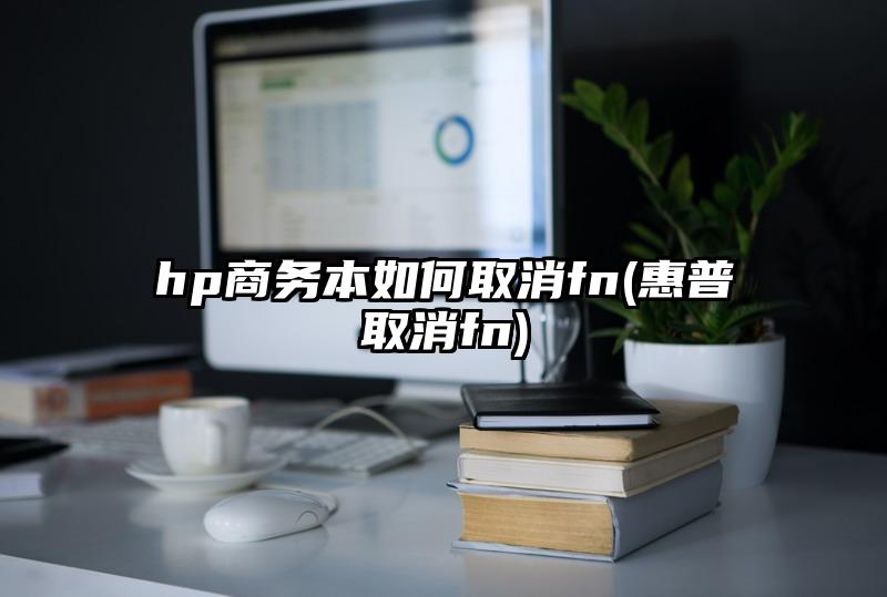 hp商务本如何取消fn(惠普取消fn)