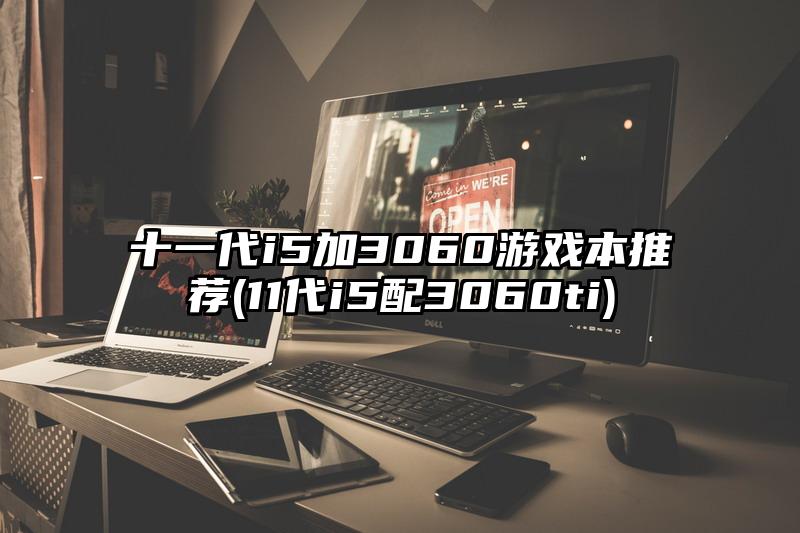 十一代i5加3060游戏本推荐(11代i5配3060ti)