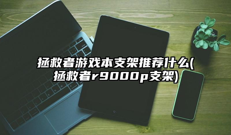 拯救者游戏本支架推荐什么(拯救者r9000p支架)