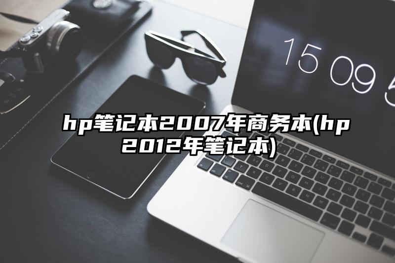 hp笔记本2007年商务本(hp2012年笔记本)