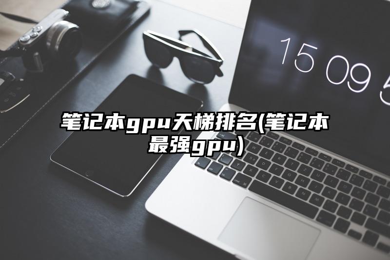 笔记本gpu天梯排名(笔记本最强gpu)