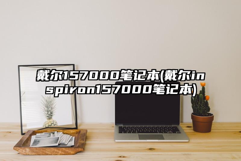 戴尔157000笔记本(戴尔inspiron157000笔记本)