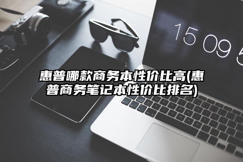 惠普哪款商务本性价比高(惠普商务笔记本性价比排名)