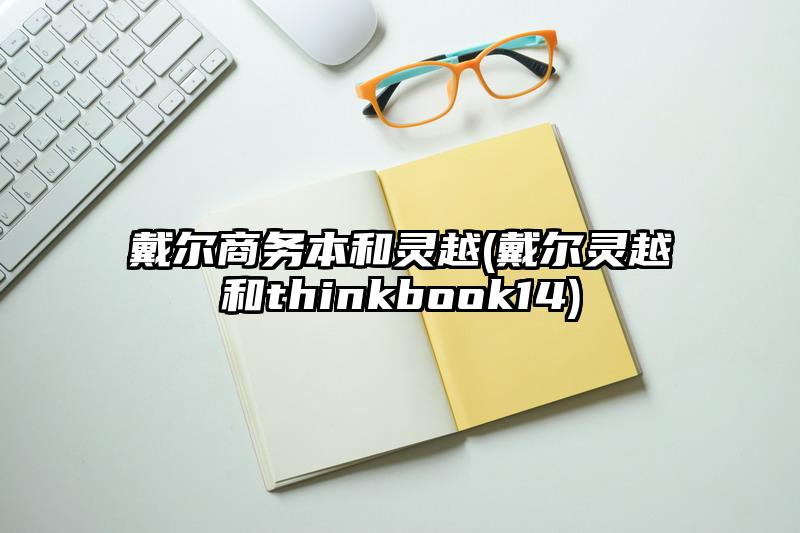 戴尔商务本和灵越(戴尔灵越和thinkbook14)