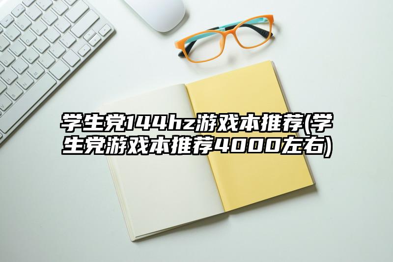 学生党144hz游戏本推荐(学生党游戏本推荐4000左右)