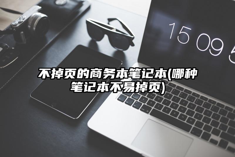 不掉页的商务本笔记本(哪种笔记本不易掉页)