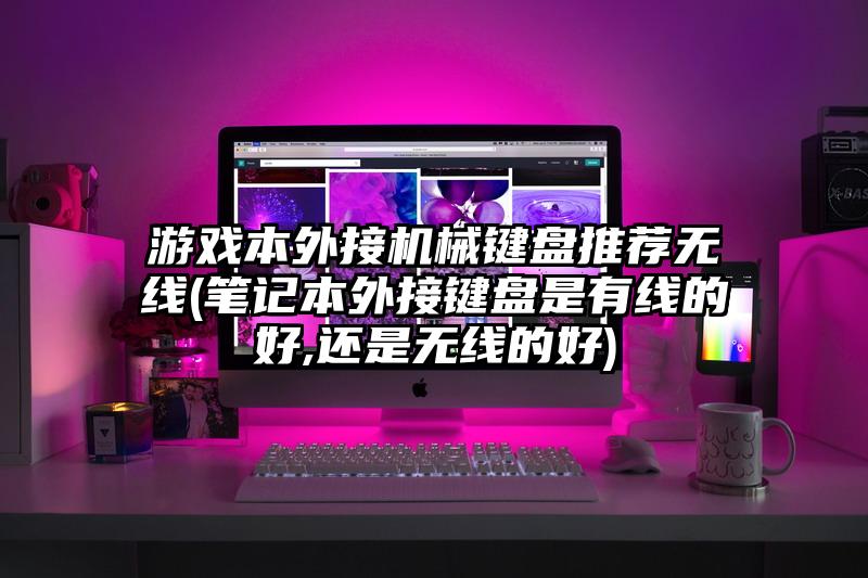 游戏本外接机械键盘推荐无线(笔记本外接键盘是有线的好,还是无线的好)