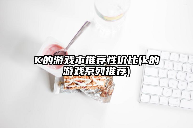 K的游戏本推荐性价比(k的游戏系列推荐)