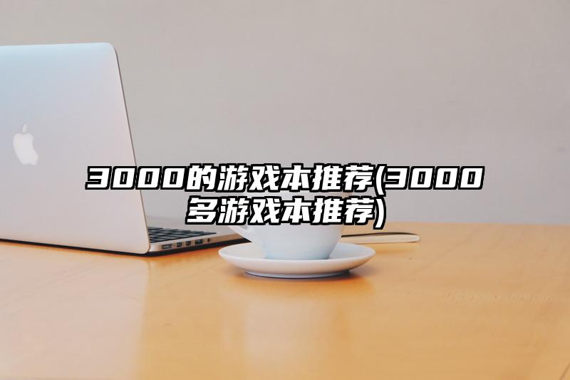 3000的游戏本推荐(3000多游戏本推荐)