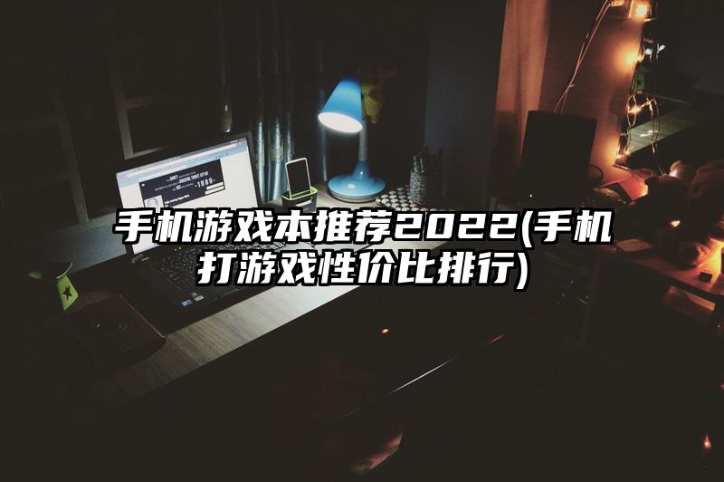 手机游戏本推荐2022(手机打游戏性价比排行)