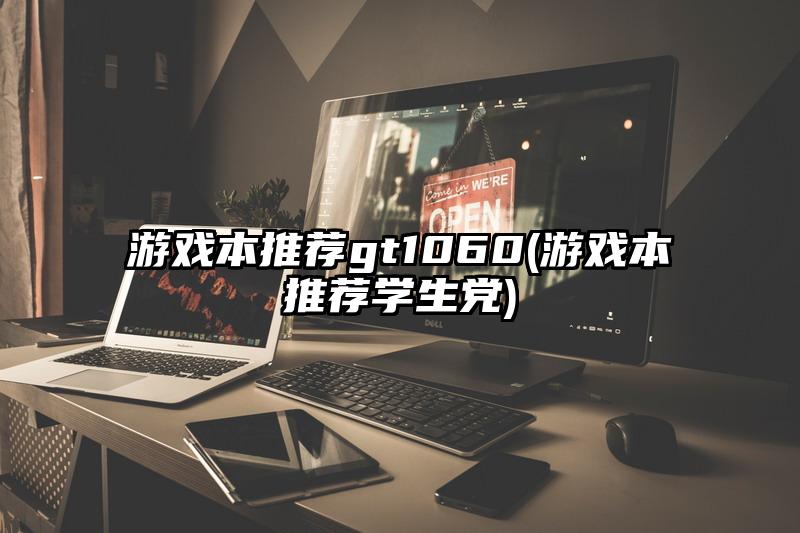 游戏本推荐gt1060(游戏本推荐学生党)